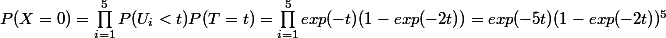 P(X=0) = \prod_{i=1}^{5}{P(U_i<t) P(T=t)} = \prod_{i=1}^{5}{exp(-t)(1-exp(-2t))} = exp(-5t) (1-exp(-2t))^5
